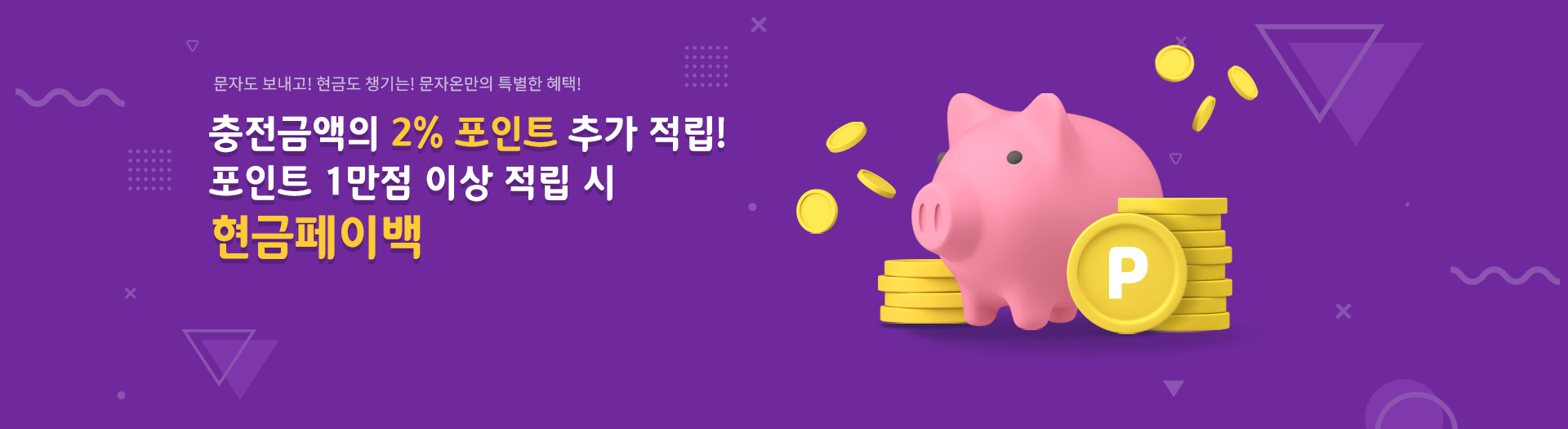 문자도 보내고! 현금도 챙기는! 문자온만의 특별한 혜택! 결제금액의 2% 포인트 추가 적립! 포인트 1만점 이상 적립 시 현금페이백